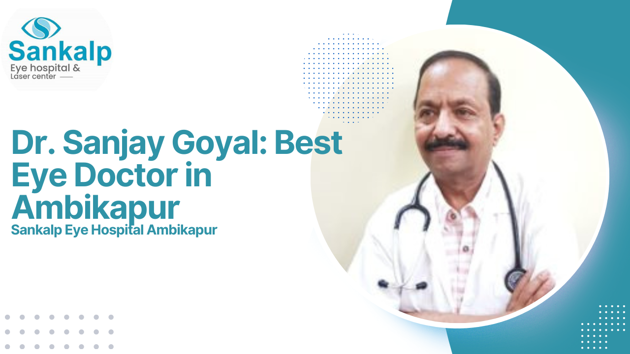 You are currently viewing Dr. Sanjay Goyal: Best Eye Doctor in Ambikapur, Elevating Eye Care with Expertise and Compassion